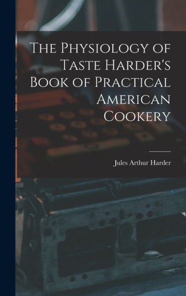 The Physiology Of Taste Harder'S Book Of Practical American Cookery