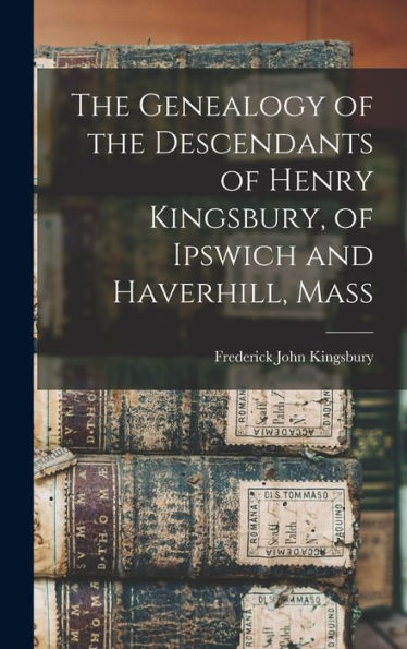 The Genealogy Of The Descendants Of Henry Kingsbury, Of Ipswich And Haverhill, Mass