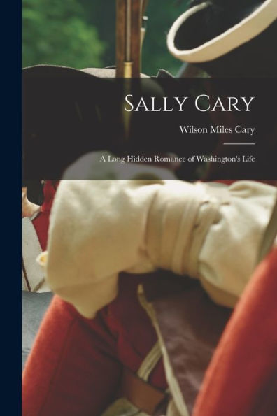 Sally Cary: A Long Hidden Romance Of Washington'S Life