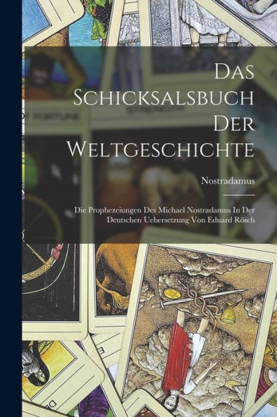 Das Schicksalsbuch Der Weltgeschichte: Die Prophezeiungen Des Michael Nostradamus In Der Deutschen Uebersetzung Von Eduard Rösch (German Edition)