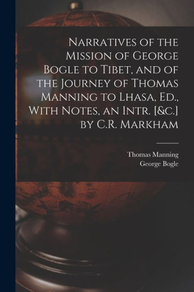 Narratives Of The Mission Of George Bogle To Tibet, And Of The Journey Of Thomas Manning To Lhasa, Ed., With Notes, An Intr. [&C.] By C.R. Markham