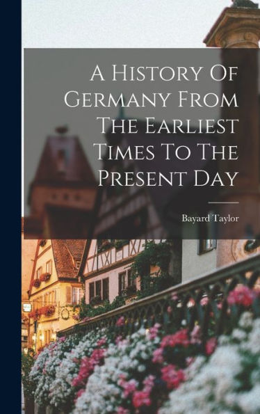 A History Of Germany From The Earliest Times To The Present Day