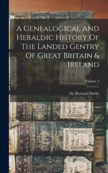 A Genealogical And Heraldic History Of The Landed Gentry Of Great Britain & Ireland; Volume 2