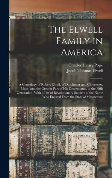 The Elwell Family In America; A Genealogy Of Robert Elwell, Of Dorchester And Gloucester, Mass., And The Greater Part Of His Descendants, To The Fifth ... Who Enlisted From The State Of Massachuse