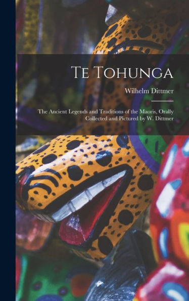 Te Tohunga: The Ancient Legends And Traditions Of The Maoris, Orally Collected And Pictured By W. Dittmer