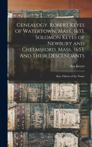 Genealogy. Robert Keyes Of Watertown, Mass., 1633. Solomon Keyes Of Newbury And Chelmsford, Mass., 1653. And Their Descendants: Also, Others Of The Name