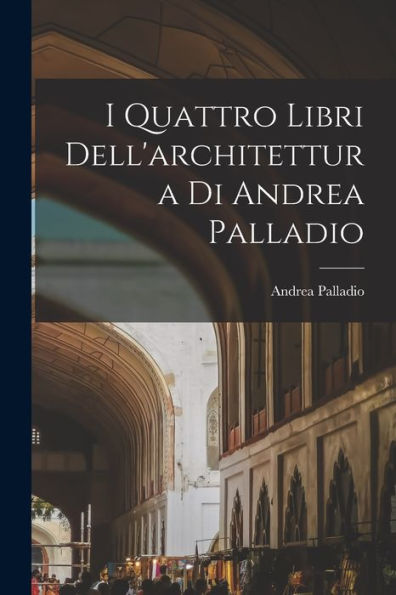 I Quattro Libri Dell'Architettura Di Andrea Palladio