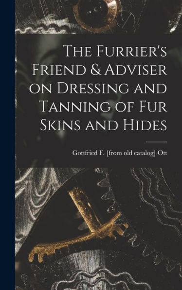 The Furrier'S Friend & Adviser On Dressing And Tanning Of Fur Skins And Hides