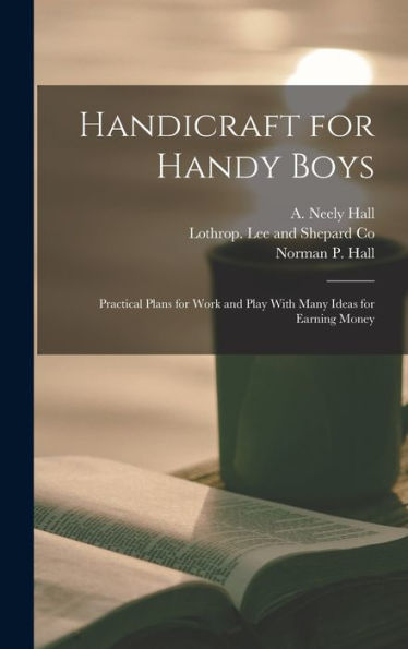 Handicraft For Handy Boys: Practical Plans For Work And Play With Many Ideas For Earning Money