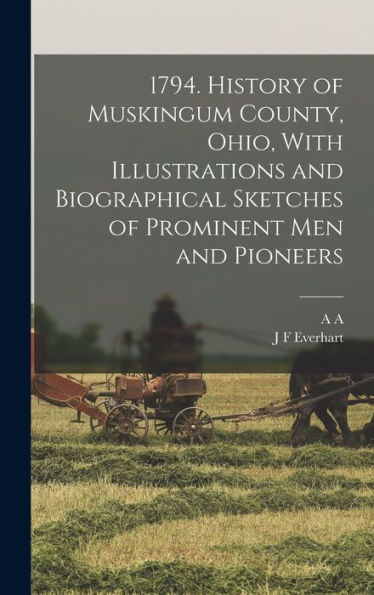 1794. History Of Muskingum County, Ohio, With Illustrations And Biographical Sketches Of Prominent Men And Pioneers