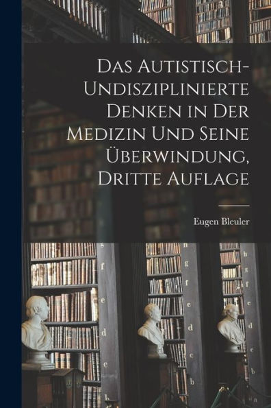Das Autistisch-Undisziplinierte Denken In Der Medizin Und Seine Überwindung, Dritte Auflage (German Edition)