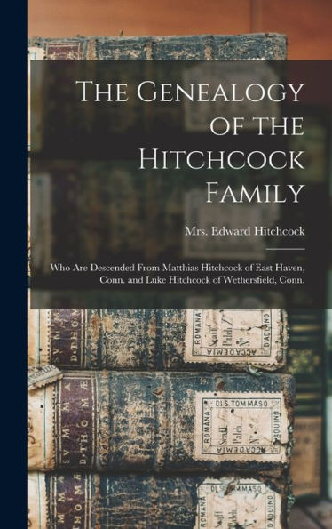 The Genealogy Of The Hitchcock Family: Who Are Descended From Matthias Hitchcock Of East Haven, Conn. And Luke Hitchcock Of Wethersfield, Conn.