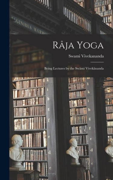 Râja Yoga: Being Lectures By The Swâmi Vivekânanda