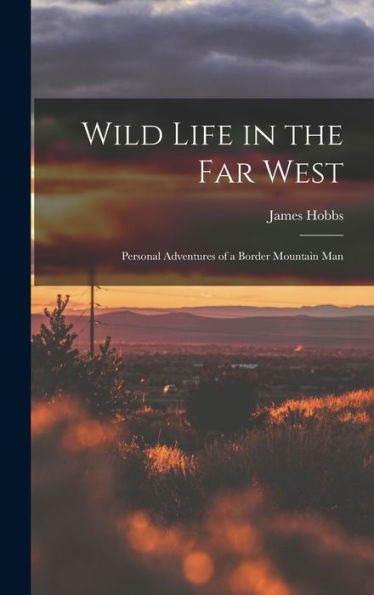 Wild Life In The Far West: Personal Adventures Of A Border Mountain Man