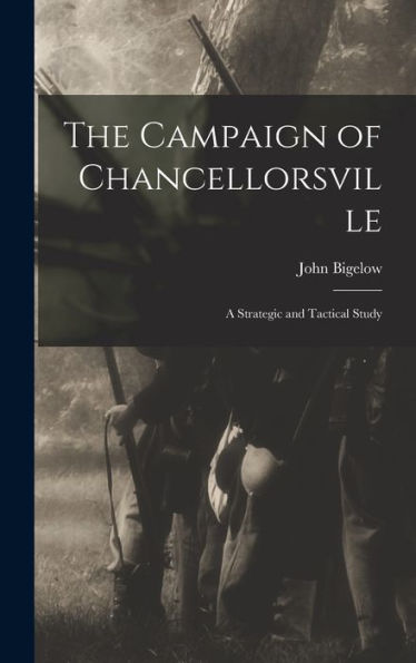 The Campaign Of Chancellorsville: A Strategic And Tactical Study