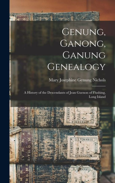 Genung, Ganong, Ganung Genealogy: A History Of The Descendants Of Jean Guenon Of Flushing, Long Island