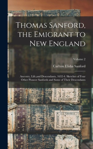 Thomas Sanford, The Emigrant To New England; Ancestry, Life, And Descendants, 1632-4. Sketches Of Four Other Pioneer Sanfords And Some Of Their Descendants; Volume 2