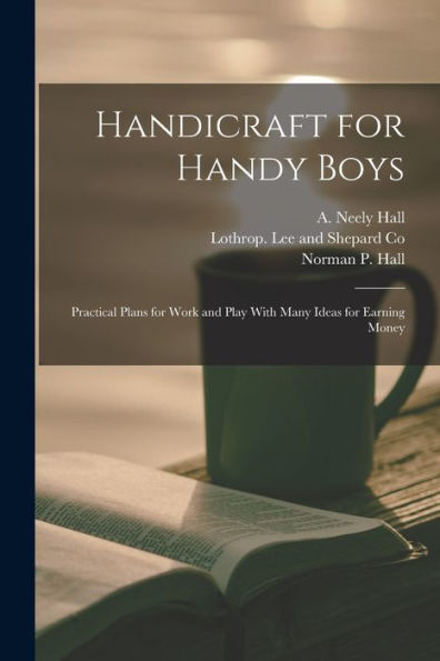 Handicraft For Handy Boys: Practical Plans For Work And Play With Many Ideas For Earning Money