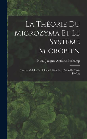 La Théorie Du Microzyma Et Le Système Microbien; Lettres A M. Le Dr. Édouard Fournié ... Précédés D'Une Préface (French Edition)