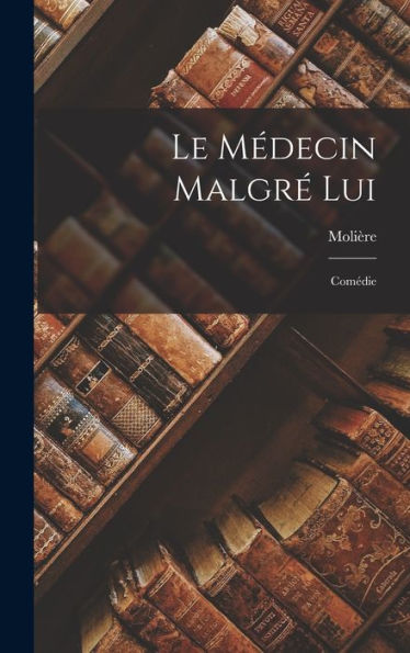 Le Médecin Malgré Lui: Comédie (French Edition)