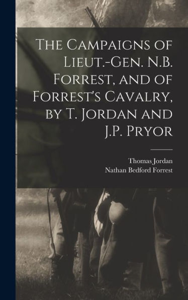 The Campaigns Of Lieut.-Gen. N.B. Forrest, And Of Forrest'S Cavalry, By T. Jordan And J.P. Pryor