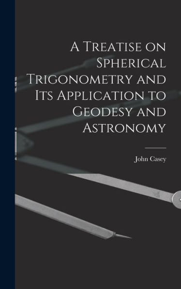 A Treatise On Spherical Trigonometry And Its Application To Geodesy And Astronomy
