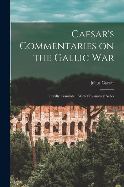 Caesar'S Commentaries On The Gallic War: Literally Translated, With Explanatory Notes