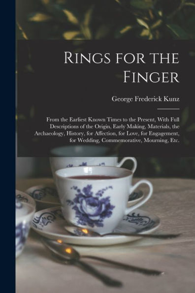 Rings For The Finger: From The Earliest Known Times To The Present, With Full Descriptions Of The Origin, Early Making, Materials, The Archaeology, ... For Wedding, Commemorative, Mourning, Etc.