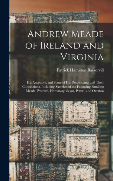 Andrew Meade Of Ireland And Virginia: His Ancestors, And Some Of His Descendants And Their Connections, Including Sketches Of The Following Families: ... Everard, Hardaway, Segar, Pettus, And Overton