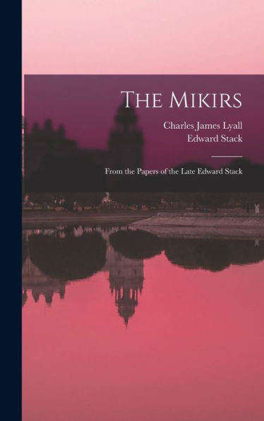 The Mikirs: From The Papers Of The Late Edward Stack