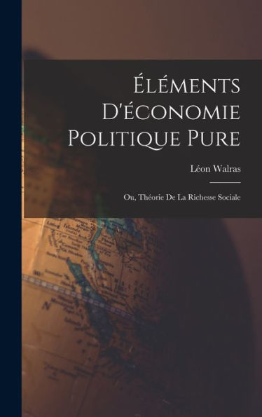 Éléments D'Économie Politique Pure; Ou, Théorie De La Richesse Sociale (French Edition)