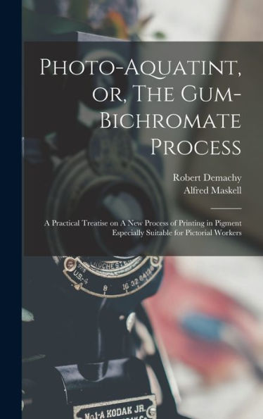 Photo-Aquatint, Or, The Gum-Bichromate Process: A Practical Treatise On A New Process Of Printing In Pigment Especially Suitable For Pictorial Workers