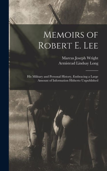 Memoirs Of Robert E. Lee: His Military And Personal History, Embracing A Large Amount Of Information Hitherto Unpublished