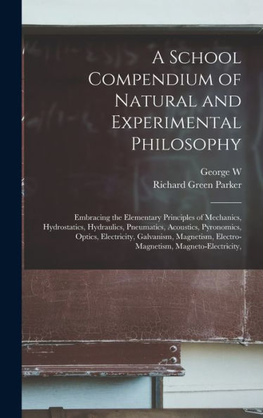 A School Compendium Of Natural And Experimental Philosophy: Embracing The Elementary Principles Of Mechanics, Hydrostatics, Hydraulics, Pneumatics, ... Electro-Magnetism, Magneto-Electricity,