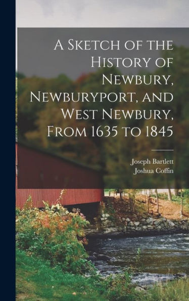 A Sketch Of The History Of Newbury, Newburyport, And West Newbury, From 1635 To 1845