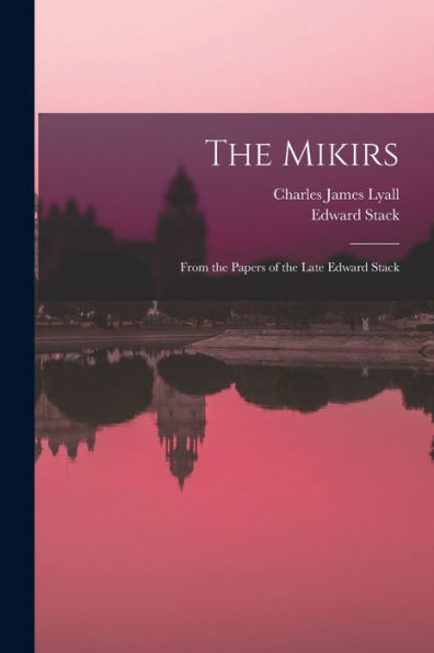 The Mikirs: From The Papers Of The Late Edward Stack