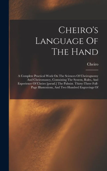 Cheiro'S Language Of The Hand: A Complete Practical Work On The Sciences Of Cheirognomy And Cheiromancy, Containing The System, Rules, And Experience ... Illustrations, And Two Hundred Engravings Of