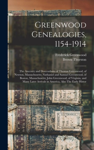 Greenwood Genealogies, 1154-1914: The Ancestry And Descendants Of Thomas Greenwood, Of Newton, Massachusetts; Nathaniel And Samuel Greenwood, Of ... Arrivals In America, Also The Early Histor