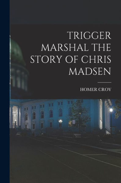 Trigger Marshal The Story Of Chris Madsen