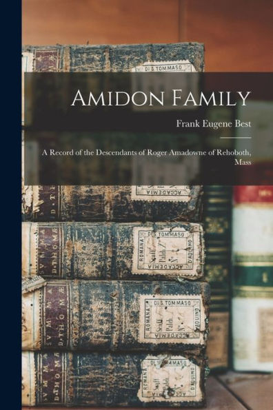 Amidon Family: A Record Of The Descendants Of Roger Amadowne Of Rehoboth, Mass