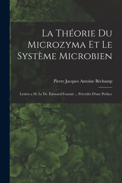 La Théorie Du Microzyma Et Le Système Microbien; Lettres A M. Le Dr. Édouard Fournié ... Précédés D'Une Préface (French Edition)