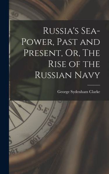 Russia'S Sea-Power, Past And Present, Or, The Rise Of The Russian Navy