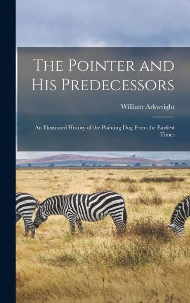 The Pointer And His Predecessors: An Illustrated History Of The Pointing Dog From The Earliest Times