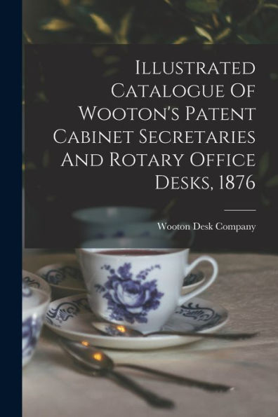 Illustrated Catalogue Of Wooton'S Patent Cabinet Secretaries And Rotary Office Desks, 1876