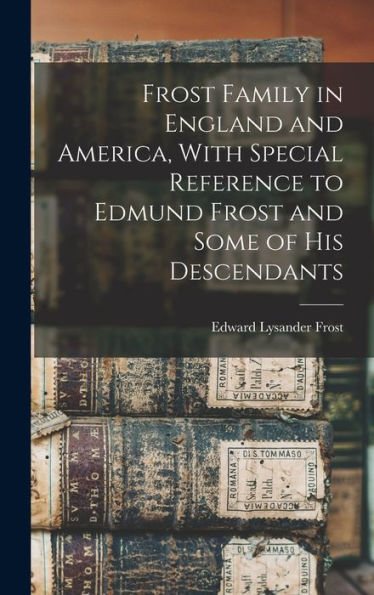 Frost Family In England And America, With Special Reference To Edmund Frost And Some Of His Descendants