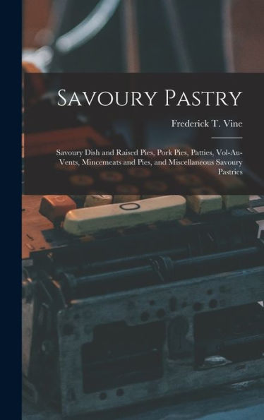 Savoury Pastry: Savoury Dish And Raised Pies, Pork Pies, Patties, Vol-Au-Vents, Mincemeats And Pies, And Miscellaneous Savoury Pastries