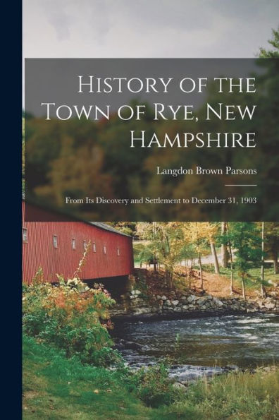 History Of The Town Of Rye, New Hampshire: From Its Discovery And Settlement To December 31, 1903