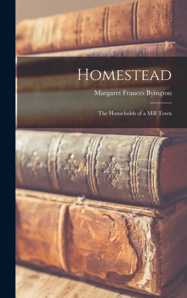 Homestead: The Households Of A Mill Town