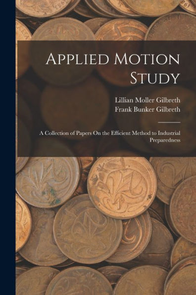 Applied Motion Study: A Collection Of Papers On The Efficient Method To Industrial Preparedness