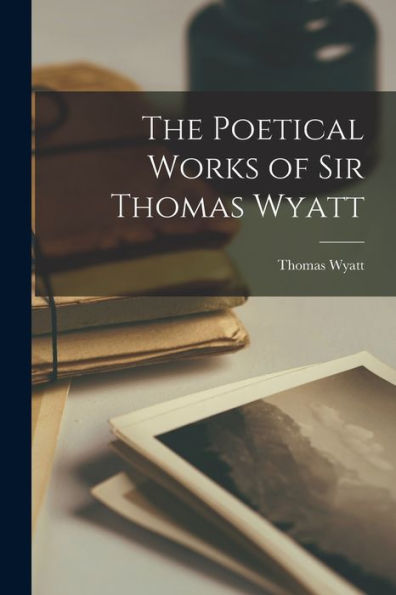The Poetical Works Of Sir Thomas Wyatt
